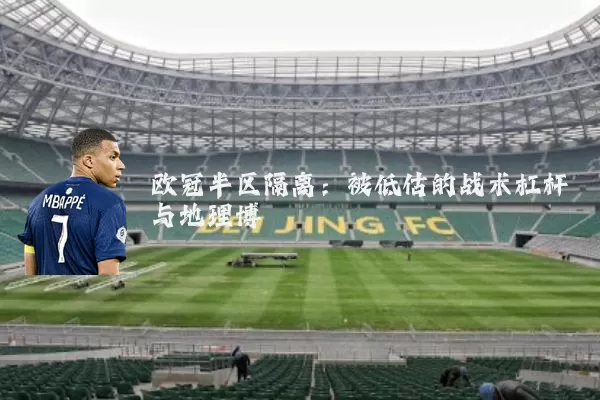 欧冠半区隔离:被低估的战术杠杆与地理博弈