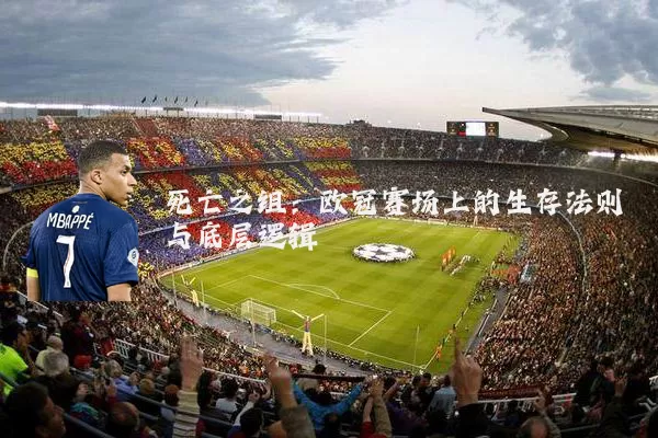 死亡之组:欧冠赛场上的生存法则与底层逻辑
