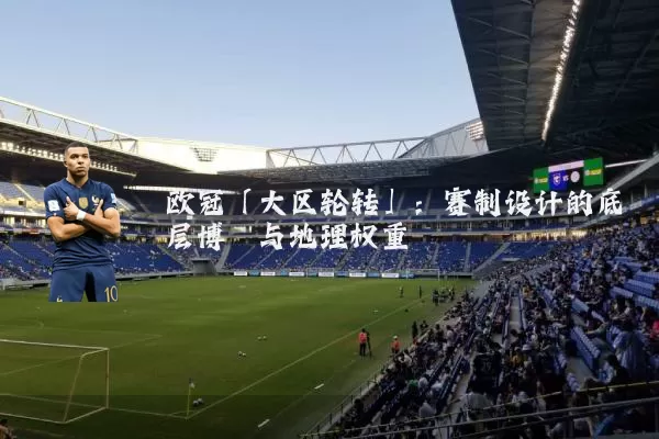 欧冠「大区轮转」：赛制设计的底层博弈与地理权重