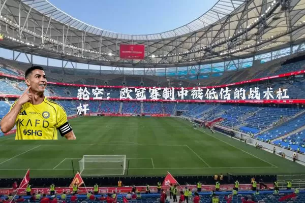 轮空：欧冠赛制中被低估的战术杠杆