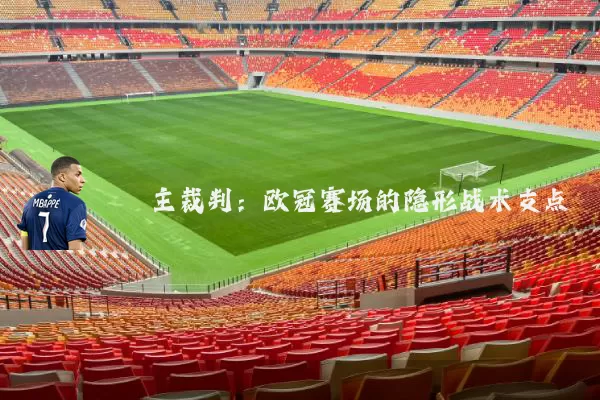 主裁判:欧冠赛场的隐形战术支点