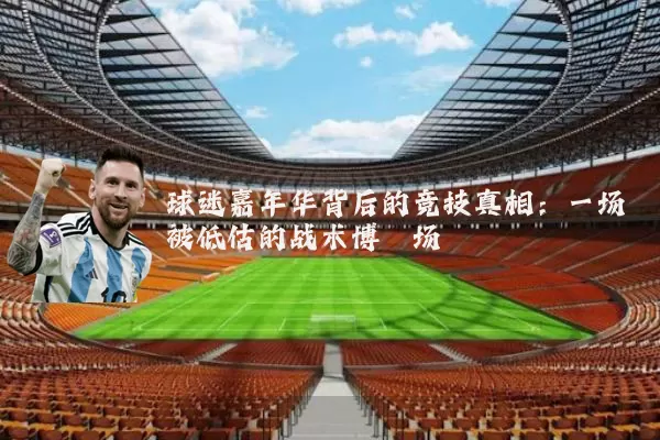 球迷嘉年华背后的竞技真相:一场被低估的战术博弈场