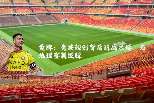 黄牌：竞技规则背后的战术博弈与地理赛制逻辑