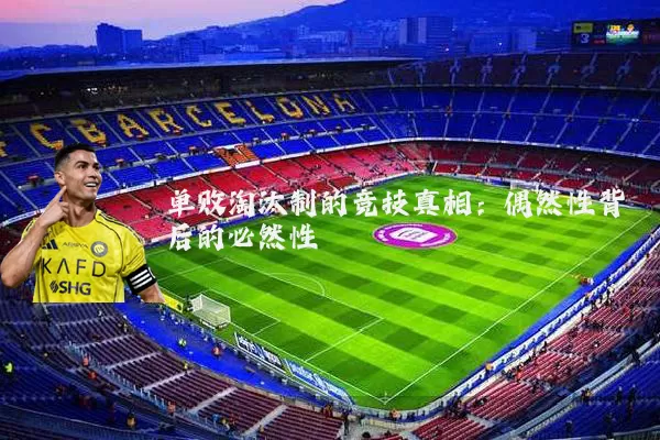 单败淘汰制的竞技真相：偶然性背后的必然性