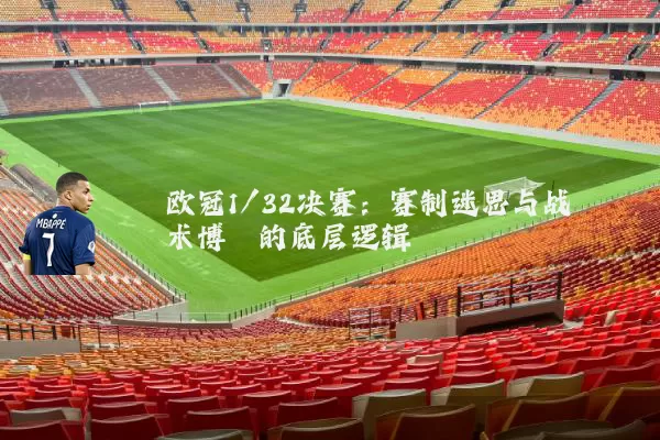 欧冠1/32决赛:赛制迷思与战术博弈的底层逻辑