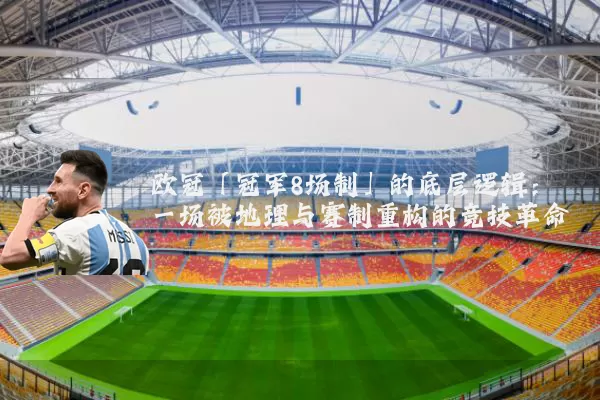 欧冠「冠军8场制」的底层逻辑:一场被地理与赛制重构的竞技革命