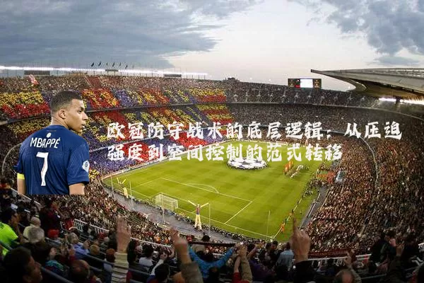 欧冠防守战术的底层逻辑:从压迫强度到空间控制的范式转移