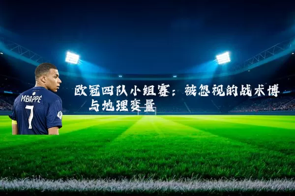 欧冠四队小组赛：被忽视的战术博弈与地理变量