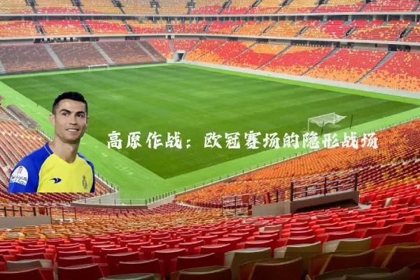 高原作战:欧冠赛场的隐形战场
