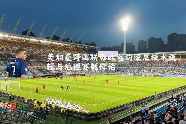 美加墨跨国联办欧冠的深层技术逻辑与地理赛制悖论