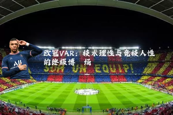 欧冠VAR：技术理性与竞技人性的终极博弈场