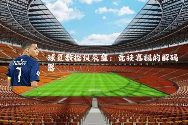 球员数据仪表盘:竞技真相的解码器