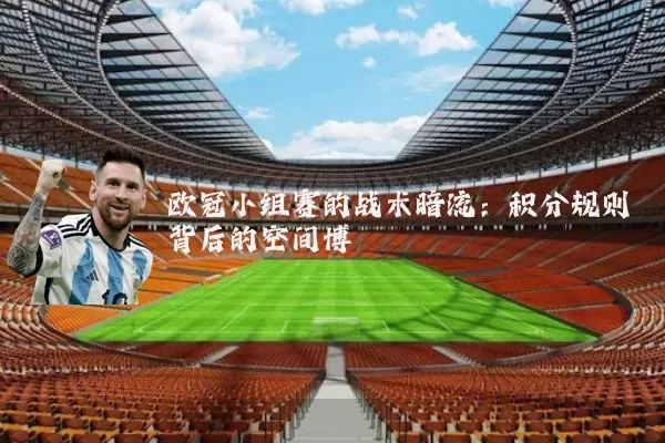 欧冠小组赛的战术暗流:积分规则背后的空间博弈