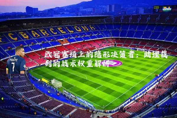 欧冠赛场上的隐形决策者:助理裁判的战术权重解析