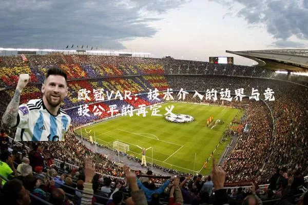 欧冠VAR：技术介入的边界与竞技公平的再定义