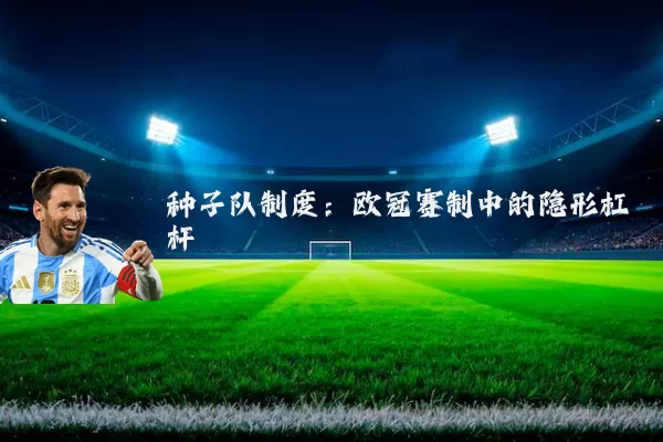 种子队制度:欧冠赛制中的隐形杠杆