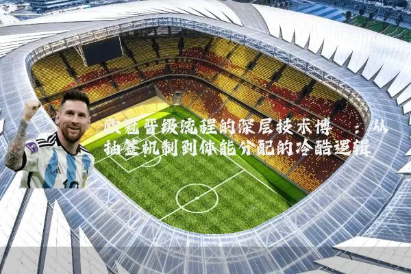 欧冠晋级流程的深层技术博弈:从抽签机制到体能分配的冷酷逻辑