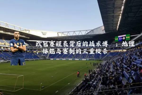 欧冠赛程表背后的战术博弈:地理、体能与赛制的三重绞杀