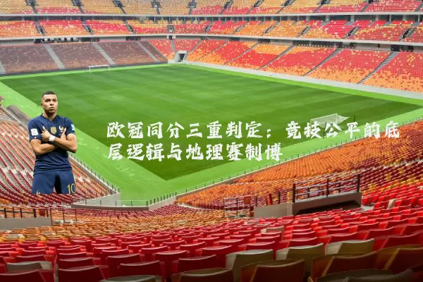 欧冠同分三重判定：竞技公平的底层逻辑与地理赛制博弈