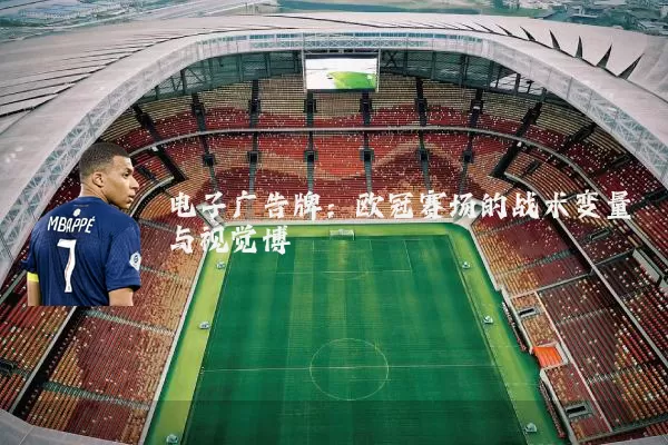 电子广告牌:欧冠赛场的战术变量与视觉博弈