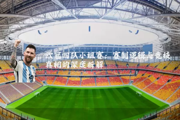 欧冠四队小组赛:赛制逻辑与竞技真相的深度拆解