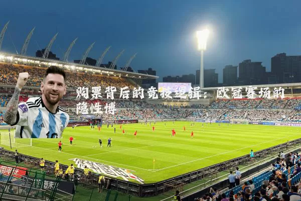 购票背后的竞技逻辑：欧冠赛场的隐性博弈