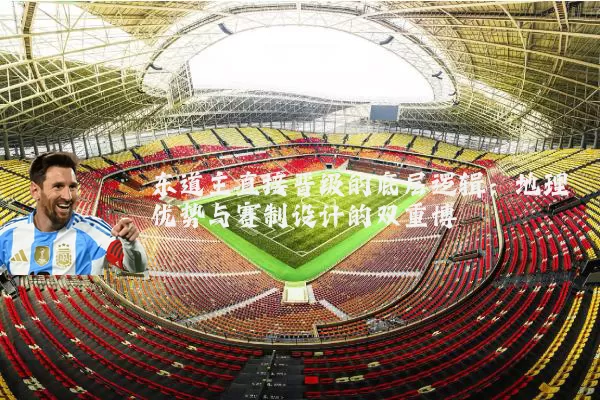 东道主直接晋级的底层逻辑:地理优势与赛制设计的双重博弈