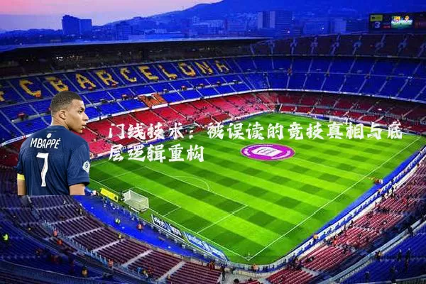 门线技术：被误读的竞技真相与底层逻辑重构