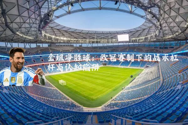 全组净胜球:欧冠赛制下的战术杠杆与认知陷阱