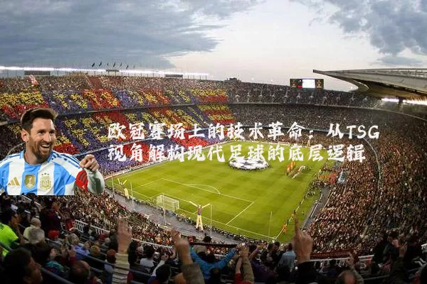 欧冠赛场上的技术革命:从TSG视角解构现代足球的底层逻辑