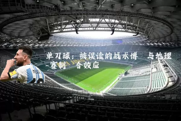 单刀球:被误读的战术博弈与地理-赛制耦合效应